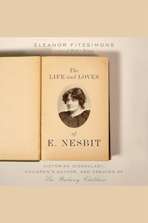 Cover for Eleanor Fitzsimons · Life and Loves of E. Nesbit Victorian Iconoclast, Children's Author, and Creator of the Railway Children (Book) (2019)