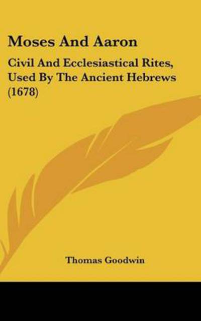 Cover for Thomas Goodwin · Moses and Aaron: Civil and Ecclesiastical Rites, Used by the Ancient Hebrews (1678) (Hardcover Book) (2008)