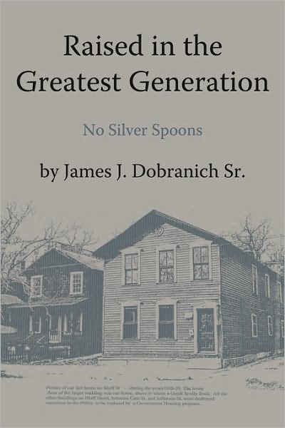 Cover for J Dobranich Sr James J Dobranich Sr · Raised in the Greatest Generation: No Silver Spoons (Pocketbok) (2009)