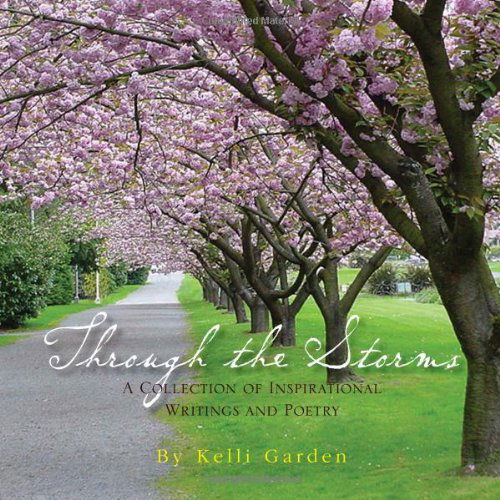 Through the Storms: a Collection of Inspirational Writings and Poetry - Kelli Garden - Books - Xlibris, Corp. - 9781453504079 - July 12, 2010