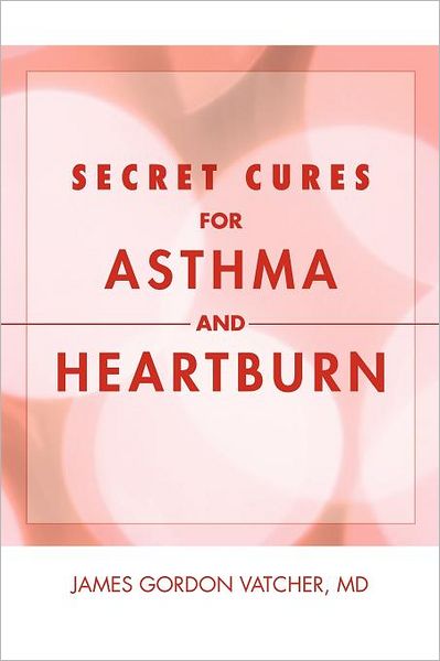Cover for James Gordon Vatcher · Secret Cures for Asthma and Heartburn (Paperback Book) (2011)