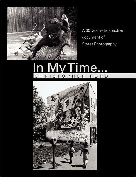 In My Time...: a 30 Year Retrospective Document of Street Photography - Christopher Ford - Książki - Xlibris Corporation - 9781462878079 - 9 czerwca 2011