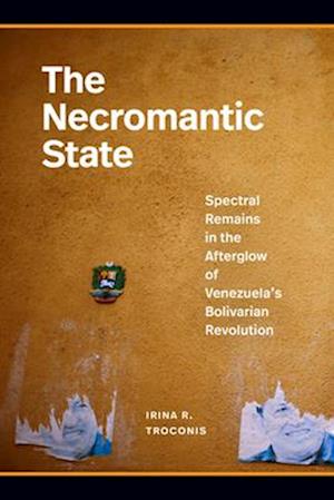 Cover for Irina R Troconis · The Necromantic State: Spectral Remains in the Afterglow of Venezuela's Bolivarian Revolution (Paperback Book) (2025)