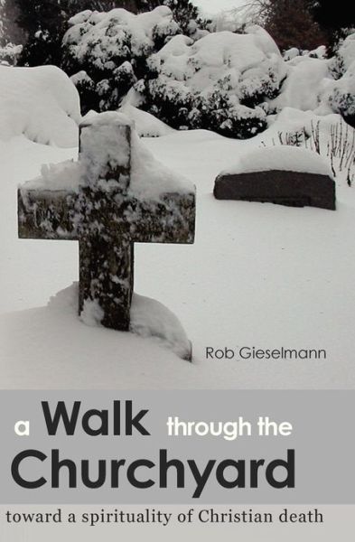 Cover for Rob Gieselmann · A Walk Through the Churchyard: Toward a Spirituality of Christian Death (Paperback Book) (2013)