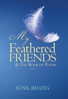 Cover for Professor of Human Development Sunil Bhatia · My Feathered Friends &amp; The Book of Poems-Part 1 (Gebundenes Buch) (2017)