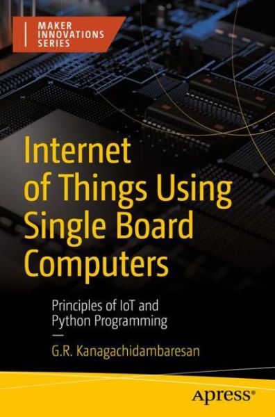 Cover for G. R. Kanagachidambaresan · Internet of Things Using Single Board Computers: Principles of IoT and Python Programming - Maker Innovations Series (Paperback Book) [1st edition] (2022)