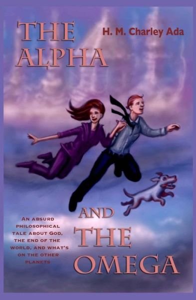Cover for H M Charley Ada · The Alpha and the Omega: an Absurd Philosophical Tale About God, the End of the World, and What's on the Other Planets (Pocketbok) (2014)