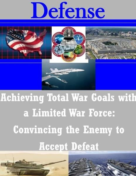 Cover for U S Army Command and General Staff Coll · Achieving Total War Goals with a Limited War Force: Convincing the Enemy to Accept Defeat (Paperback Book) (2014)