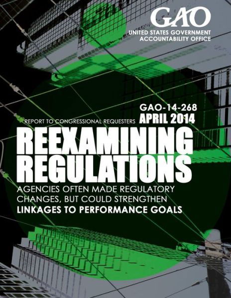 Cover for United States Government Accountability · Reexaming Regulations: Agencies Often Made Regulatory Changes, but Could Strengt (Paperback Book) (2015)