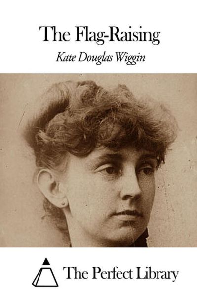 The Flag-raising - Kate Douglas Wiggin - Books - Createspace - 9781507869079 - February 5, 2015