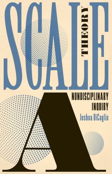 Scale Theory: A Nondisciplinary Inquiry - Joshua DiCaglio - Books - University of Minnesota Press - 9781517912079 - November 30, 2021