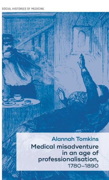 Cover for Alannah Tomkins · Medical Misadventure in an Age of Professionalisation, 1780–1890 - Social Histories of Medicine (Hardcover Book) (2017)