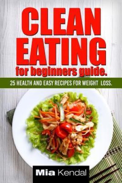 Cover for Mia Kendal · Clean Eating for beginners guide. (Paperback Book) (2017)