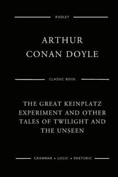 The Great Keinplatz Experiment And Other Tales Of Twilight And The Unseen - Sir Arthur Conan Doyle - Books - Createspace Independent Publishing Platf - 9781544907079 - March 25, 2017