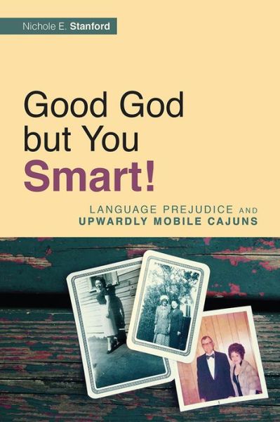 Cover for Nichole E. Stanford · Good God but You Smart!: Language Prejudice and Upwardly Mobile Cajuns (Paperback Book) (2016)