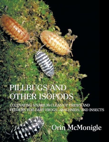 Cover for Orin McMonigle · Pillbugs and Other Isopods: Cultivating Vivarium Clean-Up Crews and Feeders for Dart Frogs, Arachnids, and Insects (Gebundenes Buch) (2013)