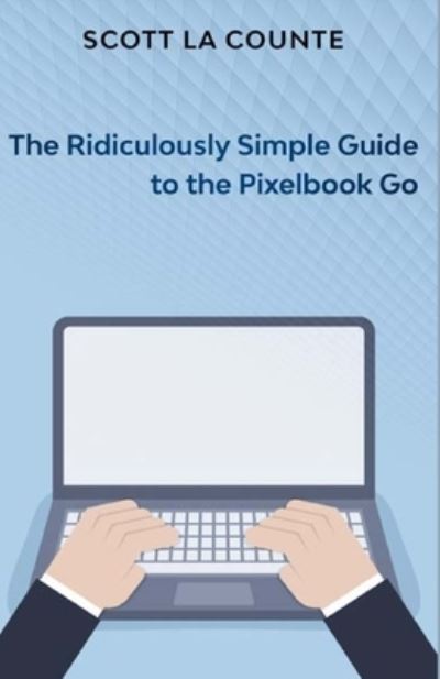 The Ridiculously Simple Guide to Pixel Go, Pixelbook, and Pixel Slate - Scott La Counte - Bøger - SL Editions - 9781629176079 - 22. november 2019