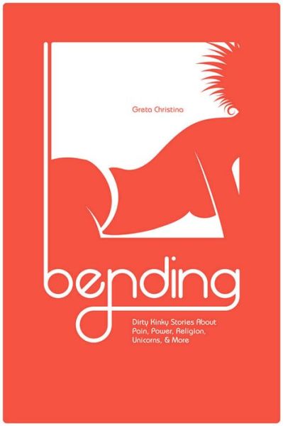 Cover for Greta Christina · Bending: Dirty Kinky Stories About Pain, Power, Religion, Unicorns, &amp; More (Paperback Book) (2015)