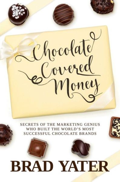 Cover for Brad Yater · Chocolate Covered Money: Secrets of the Marketing Genius Who Built the World's Most Successful Chocolate Brands (Hardcover Book) (2024)