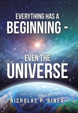 Cover for Nicholas P Ginex · Everything Has a Beginning - Even the Universe (Hardcover Book) (2020)