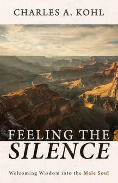 Cover for Charles A Kohl · Feeling the Silence: Welcoming Wisdom Into the Male Soul (Paperback Book) (2021)