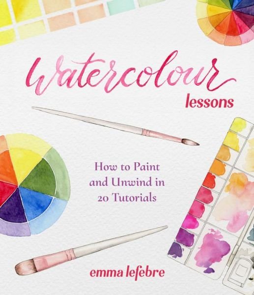 Cover for Emma Lefebvre · Watercolour Lessons: How to Paint and Unwind in 20 Tutorials (How to paint with watercolours for beginners) (Paperback Book) (2023)