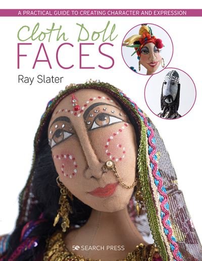 Cloth Doll Faces: A Practical Guide to Creating Character and Expression - Ray Slater - Kirjat - Search Press Ltd - 9781782213079 - torstai 7. tammikuuta 2021
