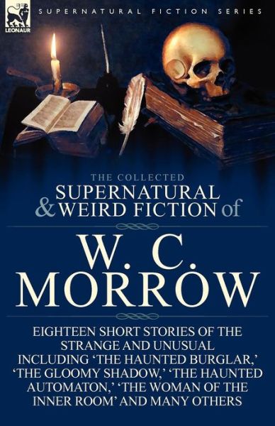 Cover for William Chambers Morrow · The Collected Supernatural and Weird Fiction of W. C. Morrow: Eighteen Short Stories of the Strange and Unusual Including 'The Haunted Burglar, ' 'The (Paperback Book) (2012)