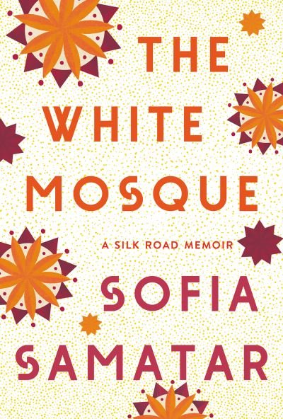 Cover for Sofia Samatar · The White Mosque: A Silk Road Memoir (Gebundenes Buch) (2022)