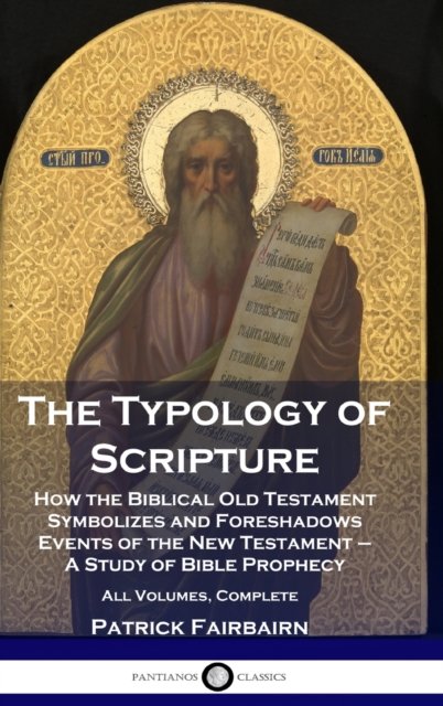 Cover for Patrick Fairbairn · The Typology of Scripture: How the Biblical Old Testament Symbolizes and Foreshadows Events of the New Testament - A Study of Bible Prophecy - All Volumes, Complete (Hardcover Book) (1901)