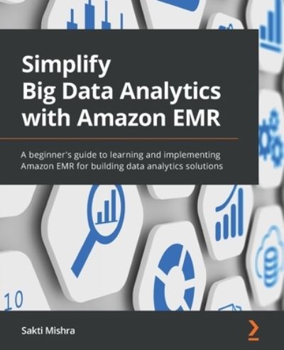 Cover for Sakti Mishra · Simplify Big Data Analytics with Amazon EMR: A beginner's guide to learning and implementing Amazon EMR for building data analytics solutions (Paperback Book) (2022)