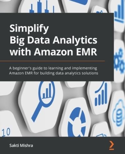Simplify Big Data Analytics with Amazon EMR: A beginner's guide to learning and implementing Amazon EMR for building data analytics solutions - Sakti Mishra - Bøker - Packt Publishing Limited - 9781801071079 - 25. mars 2022