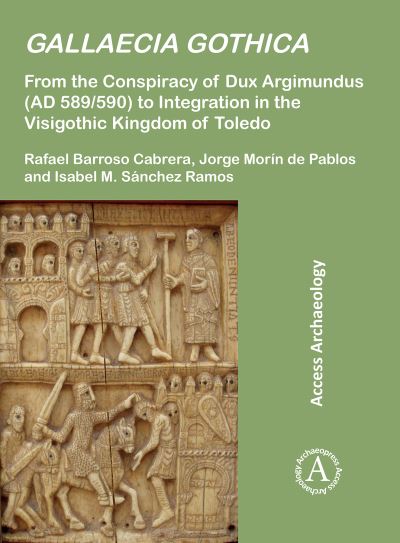 Gallaecia Gothica: From the Conspiracy of Dux Argimundus (AD 589/590) to Integration in the Visigothic Kingdom of Toledo - Rafael Barroso Cabrera - Books - Archaeopress - 9781803275079 - July 13, 2023
