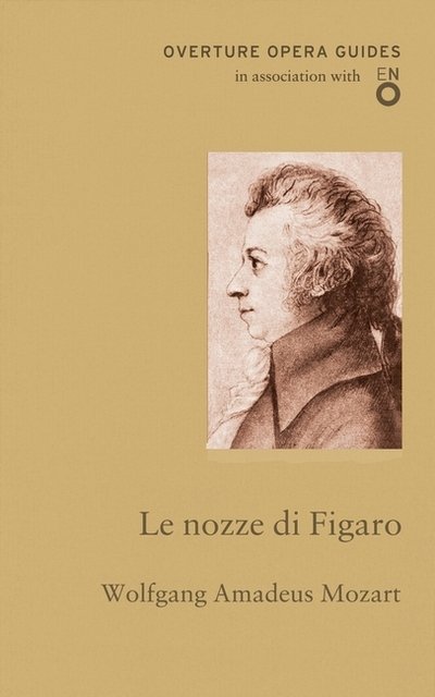 Le nozze di Figaro (The Marriage of Figaro) - Overture Opera Guides in Association with the English National Opera (ENO) - Wolfgang Amadeus Mozart - Books - Alma Books Ltd - 9781847497079 - May 10, 2017