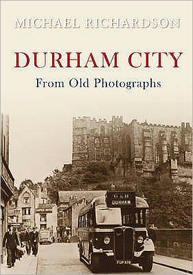 Durham City from Old Photographs - From Old Photographs - Michael Richardson - Kirjat - Amberley Publishing - 9781848685079 - keskiviikko 15. huhtikuuta 2009