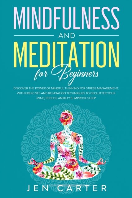 Cover for Jen Carter · Mindfulness and Meditation for Beginners: Discover the Power of Mindful Thinking for stress management: with exercises and relaxation techniques to declutter your mind, reduce anxiety &amp; improve sleep (Paperback Book) (2019)