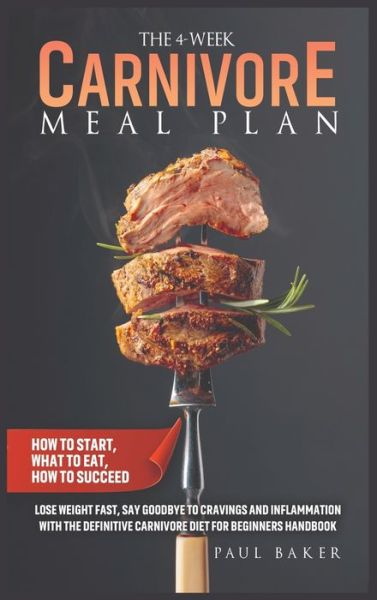 Cover for Paul Baker · The 4-Week Carnivore Meal Plan: How To Start, What To Eat, How To Succeed. Lose Weight Fast, Say Goodbye To Cravings And Inflammation With The Definitive Carnivore Diet For Beginners Handbook - Carnivore Diet (Hardcover Book) (2021)