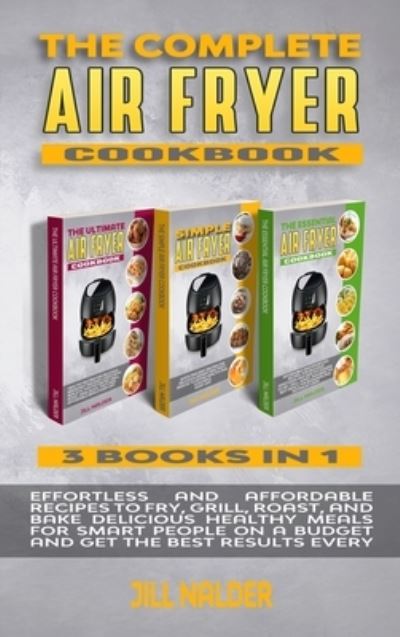 Cover for Jill Nalder · The Complete Air Fryer Cookbook: Effortless and Affordable Recipes to Fry, Grill, Roast, and Bake Delicious Healthy Meals for Smart People on a Budget and Get the Best Results Every Day (Hardcover Book) (2021)