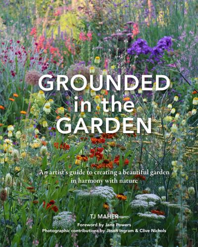 Cover for TJ Maher · Grounded in the Garden: An artist's guide to creating a beautiful garden in harmony with nature (Hardcover Book) (2024)