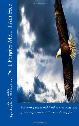 I Forgive Me...  I Am Free: Following the World Herd is Now Gone Like Yesterday's Dawn As I Am Instantly Free? - Robert Wilson - Books - Freedom of Speech Publishing Incorporate - 9781938634079 - September 11, 2013