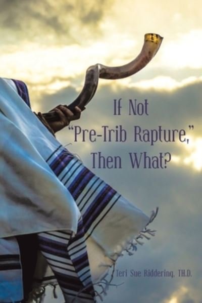 Teri Sue Riddering Th D · If Not Pre-Trib Rapture, Then What? (Paperback Book) (2020)