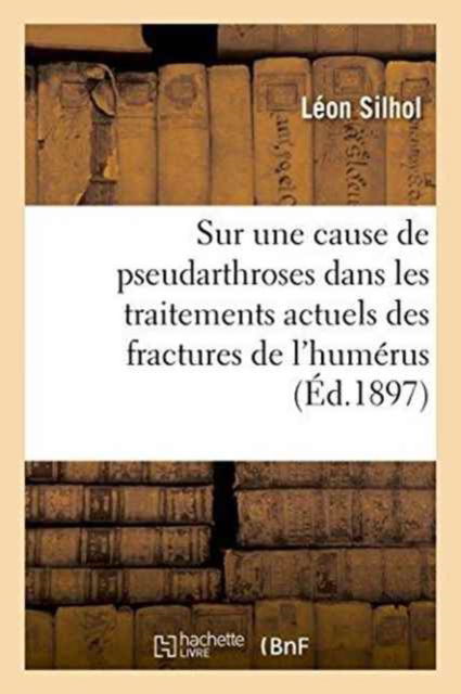 Cover for Léon Silhol · Sur Une Cause de Pseudarthroses Dans Les Traitements Actuels Des Fractures de l'Humerus (Paperback Book) (2016)