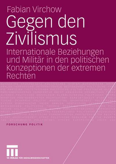 Cover for Virchow, Fabian (University of Applied Sciences, Dusseldorf) · Gegen Den Zivilismus: Internationale Beziehungen Und Militar in Den Politischen Konzeptionen Der Extremen Rechten - Forschung Politik (Paperback Book) [2006 edition] (2006)