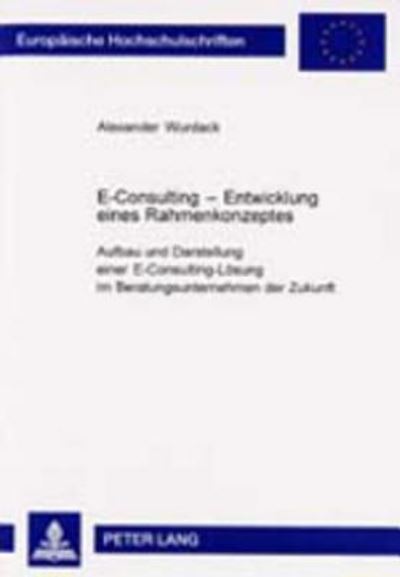 Cover for Alexander Wurdack · E-Consulting - Entwicklung Eines Rahmenkonzeptes: Aufbau Und Darstellung Einer E-Consulting-Loesung Im Beratungsunternehmen Der Zukunft - Europaeische Hochschulschriften / European University Studie (Paperback Book) (2001)