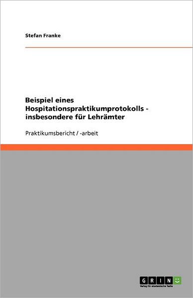 Beispiel eines Hospitationspraktikumprotokolls - insbesondere fur Lehramter - Stefan Franke - Books - GRIN Publishing - 9783640894079 - December 31, 2011