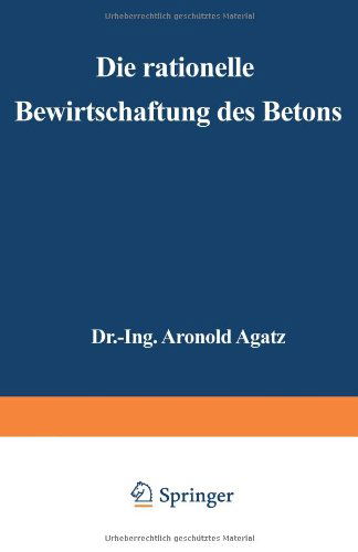 Cover for Arnold Agatz · Die Rationelle Bewirtschaftung Des Betons: Erfahrungen Mit Gussbeton Beim Bau Der Nordkaje Des Hafens II in Bremen (Paperback Book) [Softcover Reprint of the Original 1st 1927 edition] (1927)