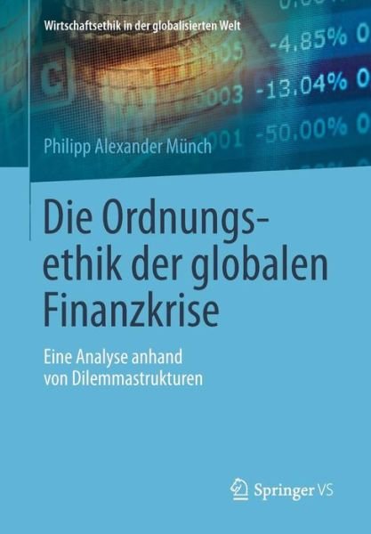 Cover for Philipp Alexander Munch · Die Ordnungsethik Der Globalen Finanzkrise: Eine Analyse Anhand Von Dilemmastrukturen - Wirtschaftsethik in Der Globalisierten Welt (Pocketbok) [2015 edition] (2014)