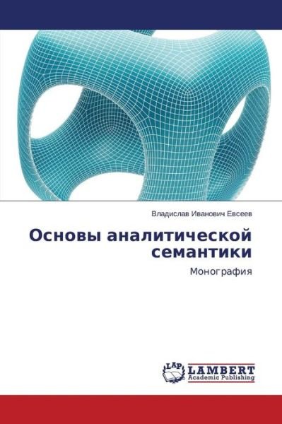 Osnovy Analiticheskoy Semantiki: Monografiya - Vladislav Ivanovich Evseev - Books - LAP LAMBERT Academic Publishing - 9783659001079 - February 28, 2014