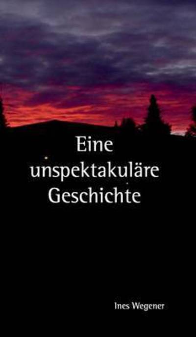 Cover for Ines Wegener · Eine Unspektakulare Geschichte (Hardcover Book) (2015)