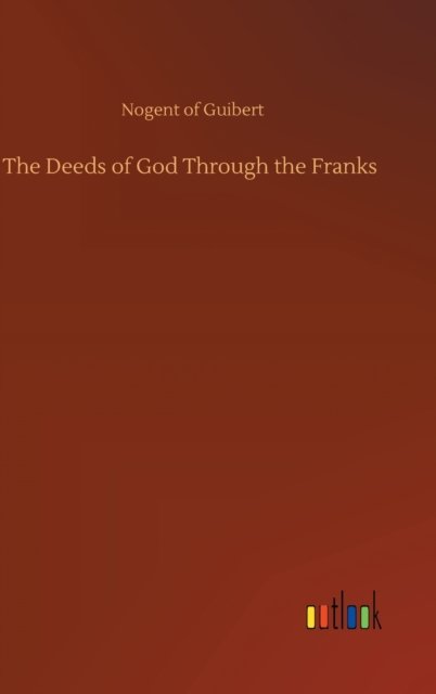 Cover for Nogent of Guibert · The Deeds of God Through the Franks (Innbunden bok) (2020)